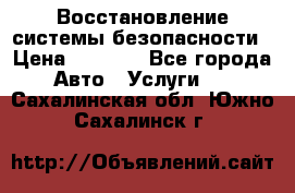 Восстановление системы безопасности › Цена ­ 7 000 - Все города Авто » Услуги   . Сахалинская обл.,Южно-Сахалинск г.